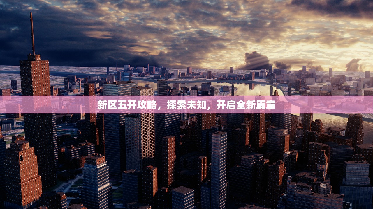新区五开攻略，探索未知，开启全新篇章
