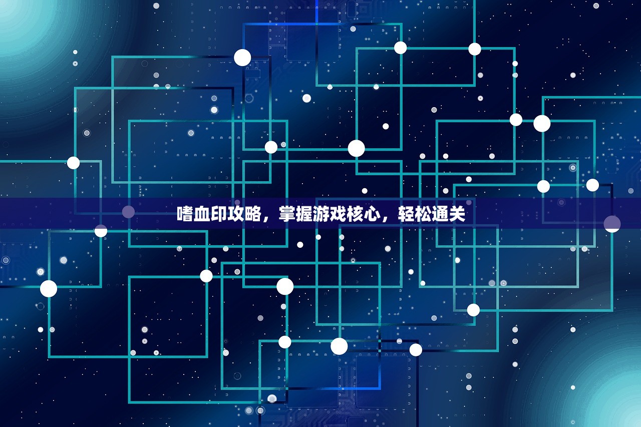 嗜血印攻略，掌握游戏核心，轻松通关
