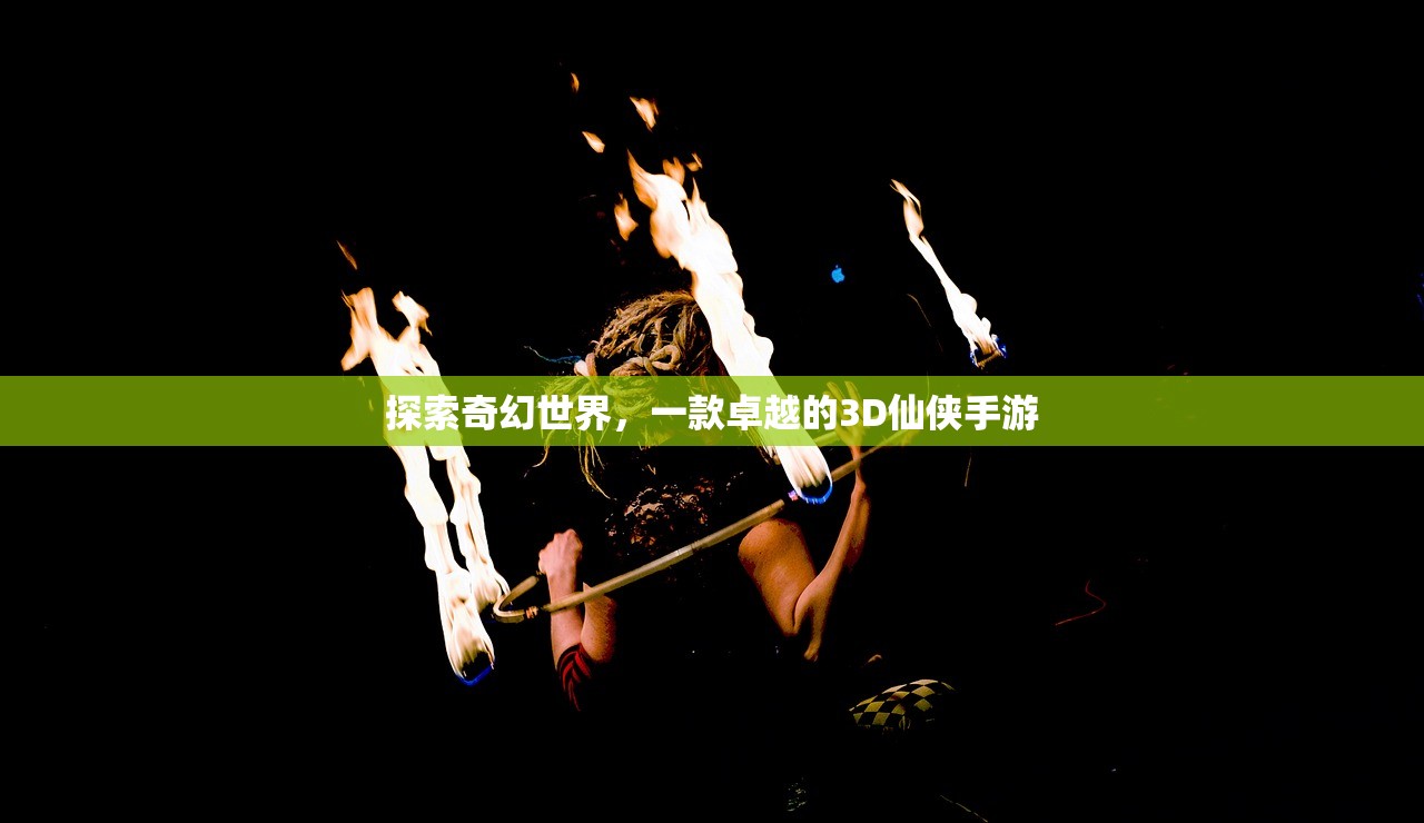 探索奇幻世界，一款卓越的3D仙侠手游