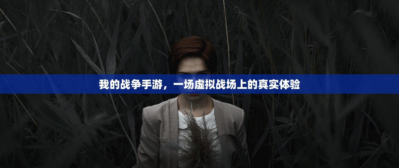 我的战争手游，一场虚拟战场上的真实体验