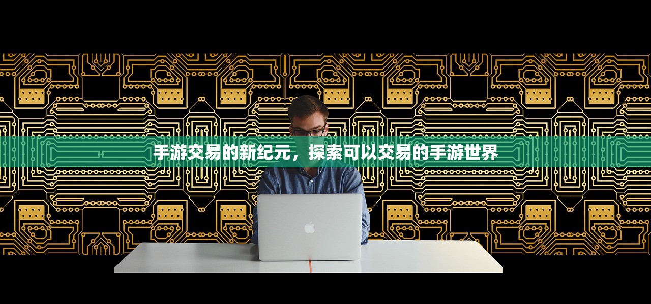 手游交易的新纪元，探索可以交易的手游世界