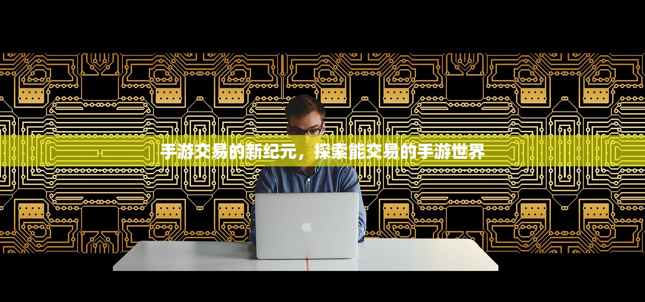 手游交易的新纪元，探索能交易的手游世界