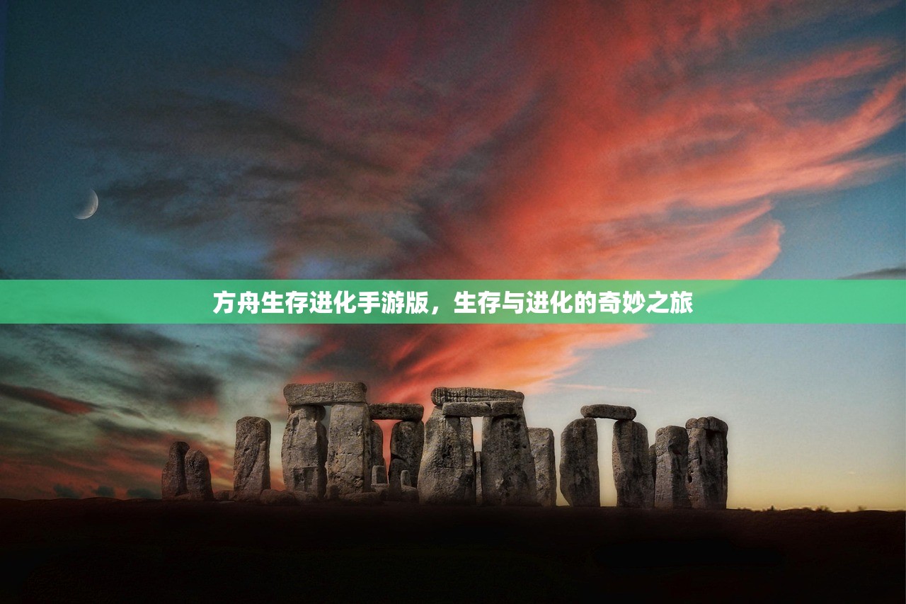 方舟生存进化手游版，生存与进化的奇妙之旅