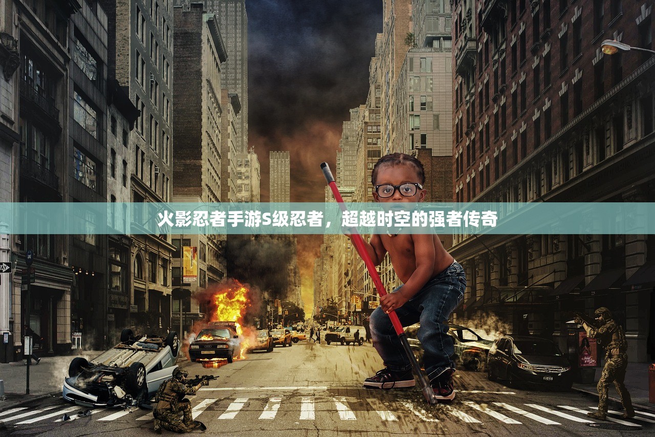 火影忍者手游S级忍者，超越时空的强者传奇