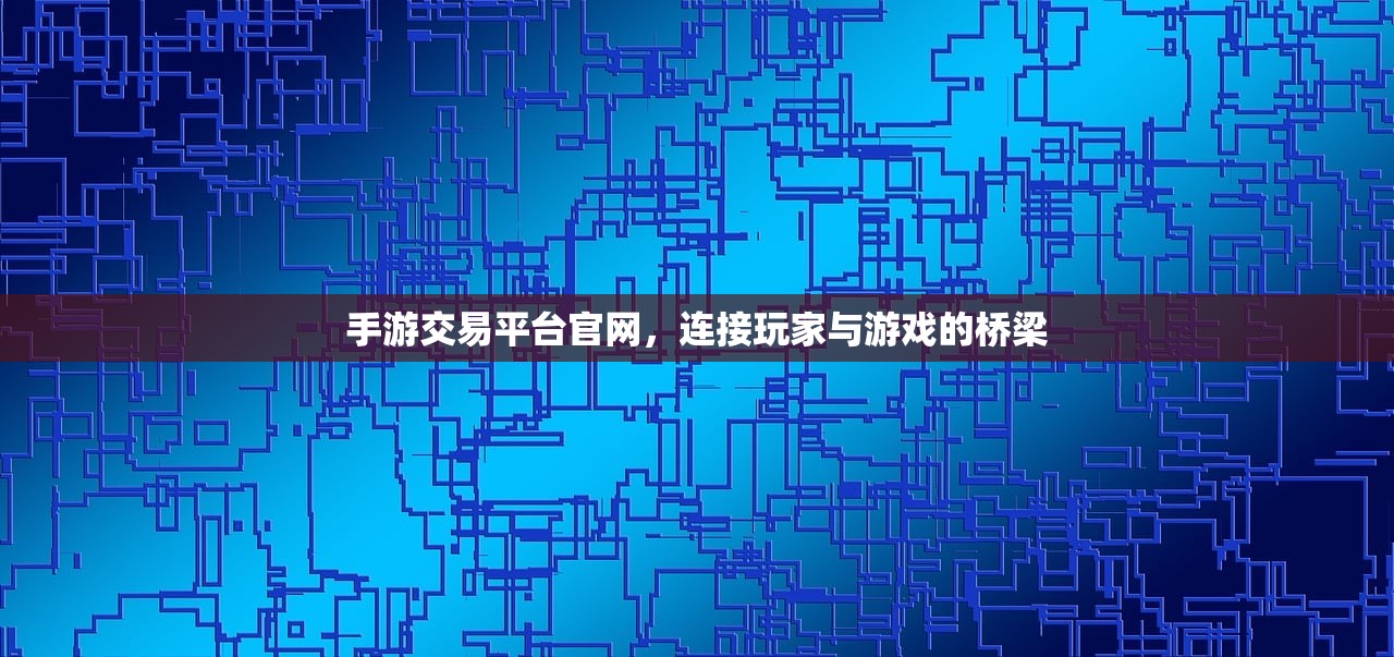 手游交易平台官网，连接玩家与游戏的桥梁