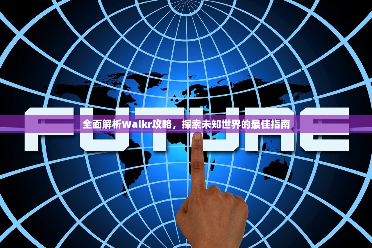 全面解析Walkr攻略，探索未知世界的最佳指南