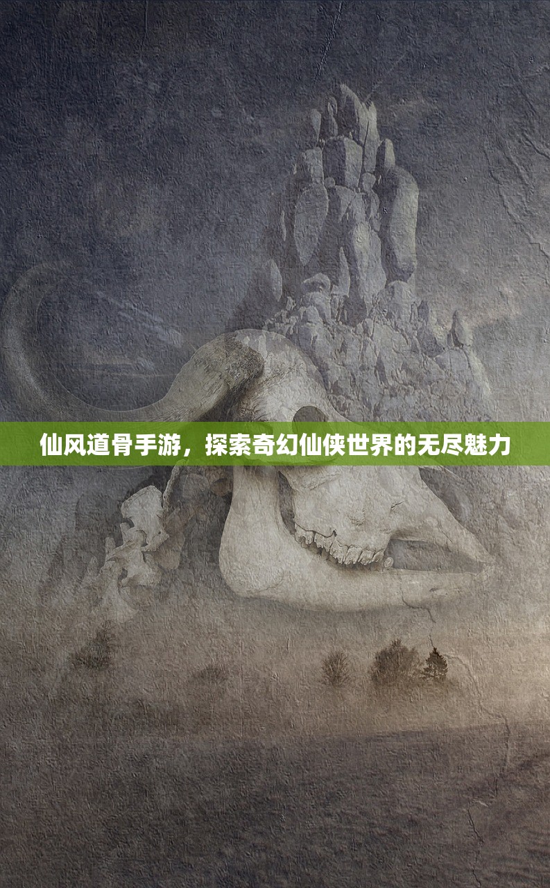 仙风道骨手游，探索奇幻仙侠世界的无尽魅力