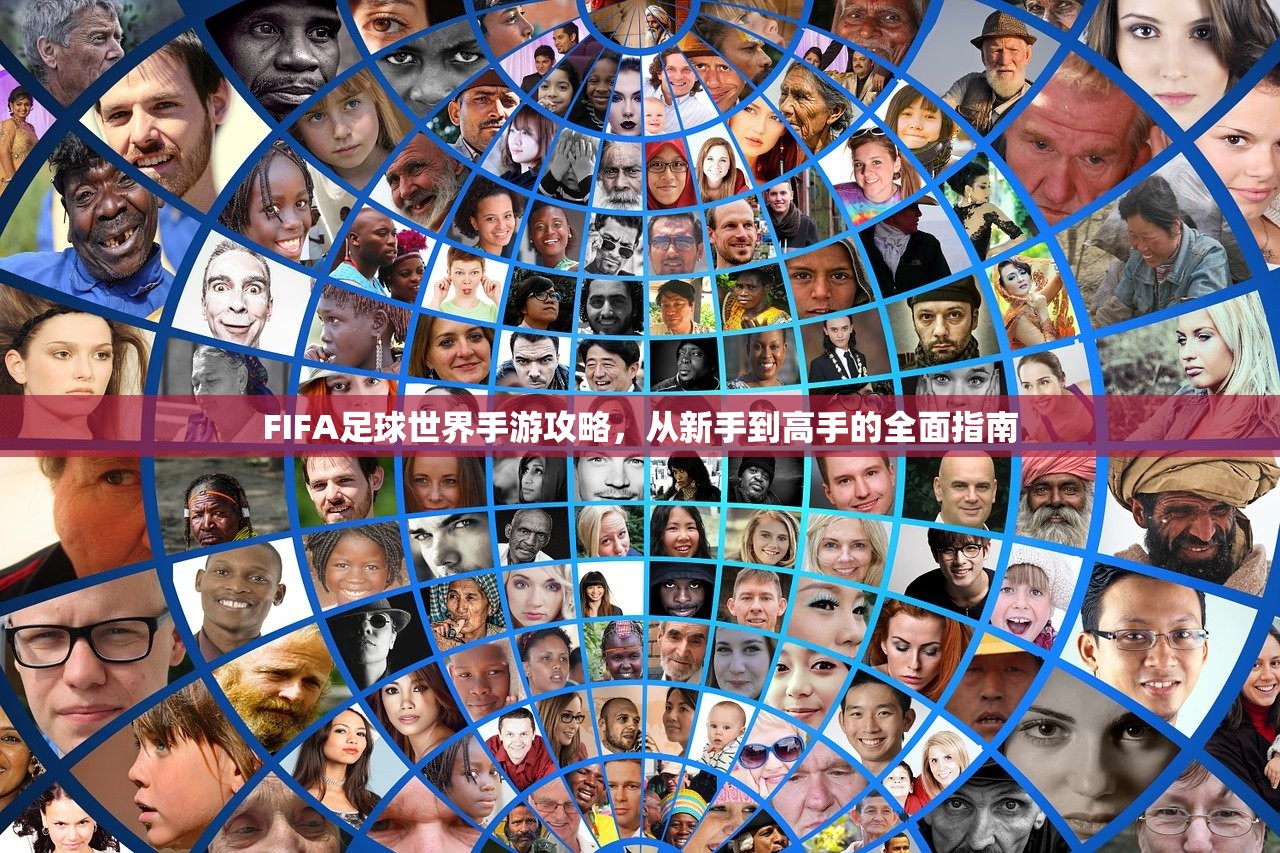 FIFA足球世界手游攻略，从新手到高手的全面指南