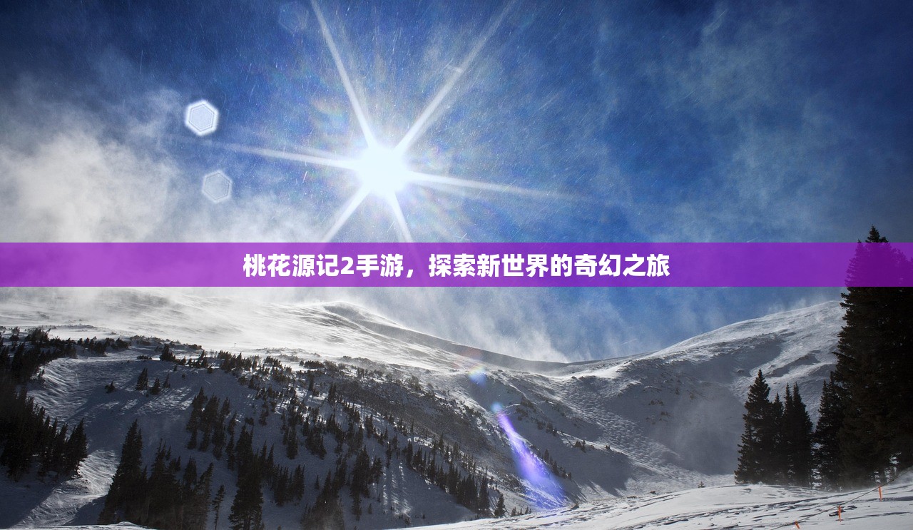 桃花源记2手游，探索新世界的奇幻之旅