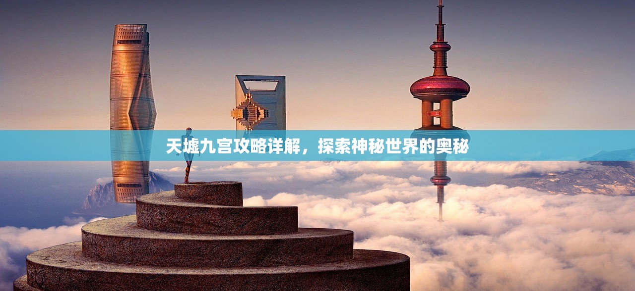 天墟九宫攻略详解，探索神秘世界的奥秘