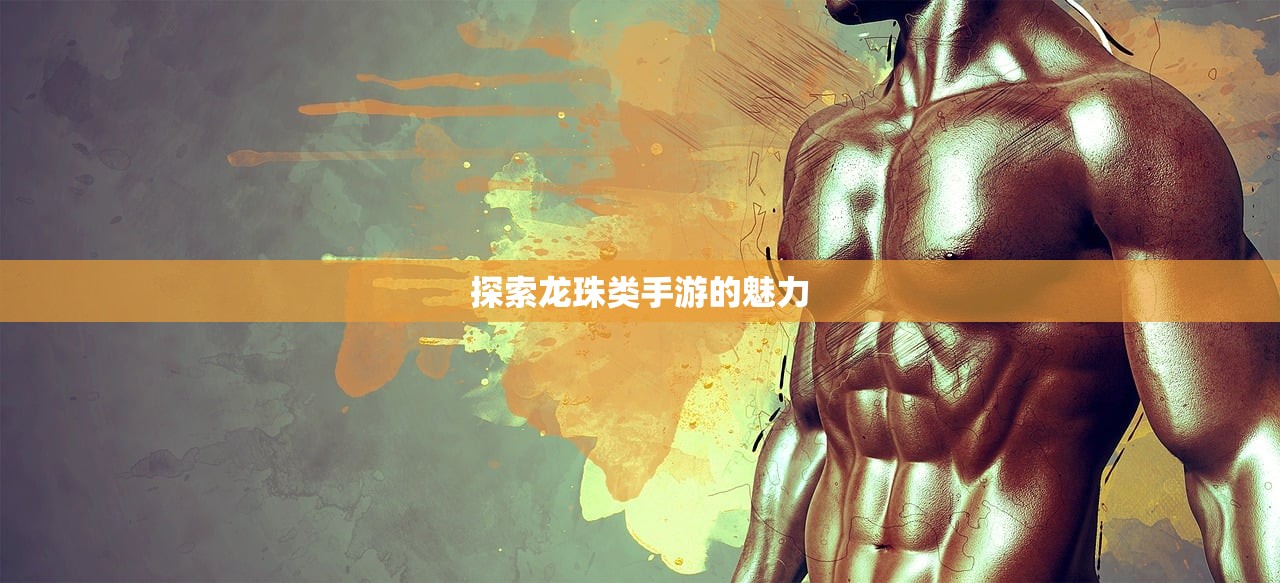 探索龙珠类手游的魅力