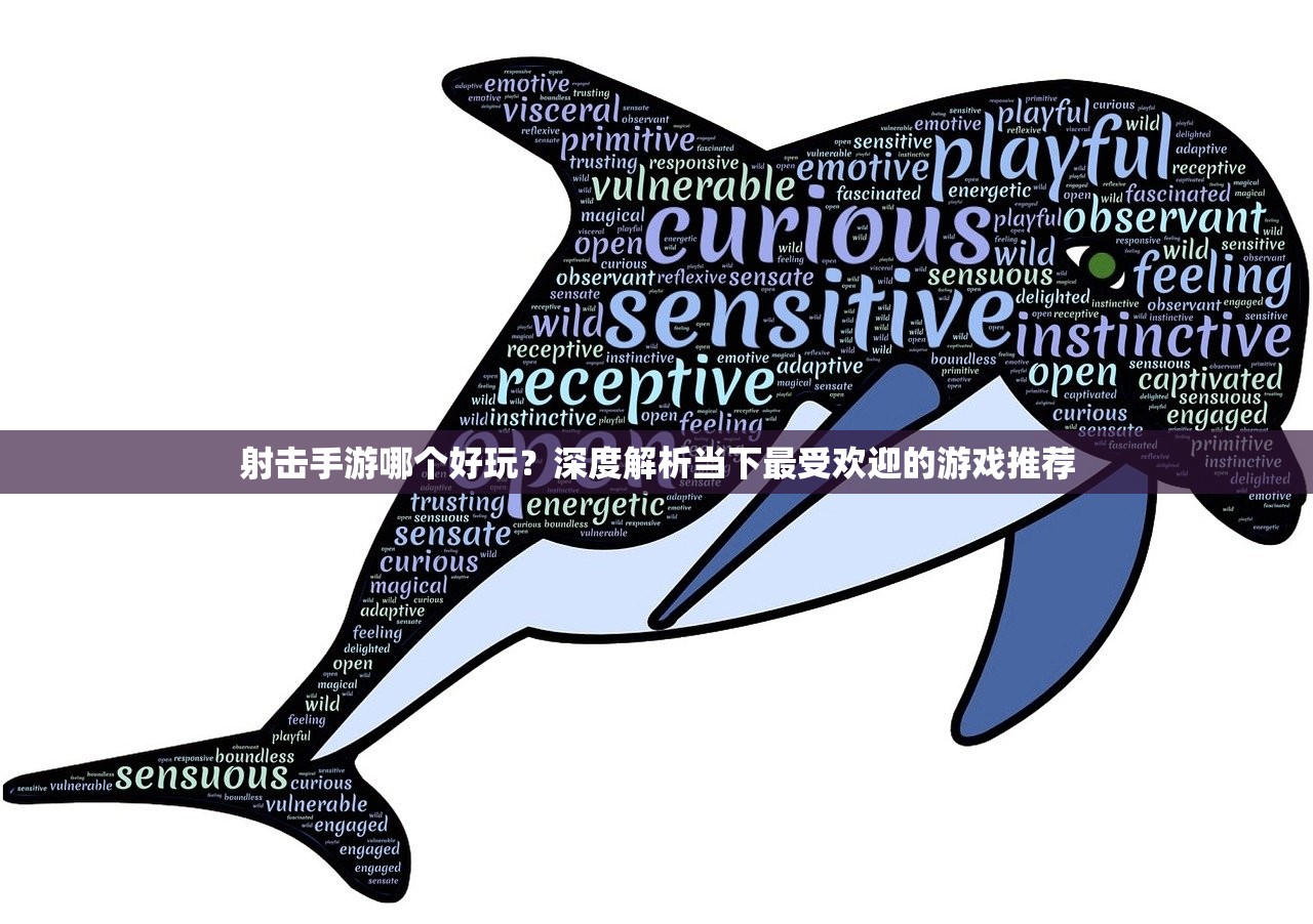 射击手游哪个好玩？深度解析当下最受欢迎的游戏推荐