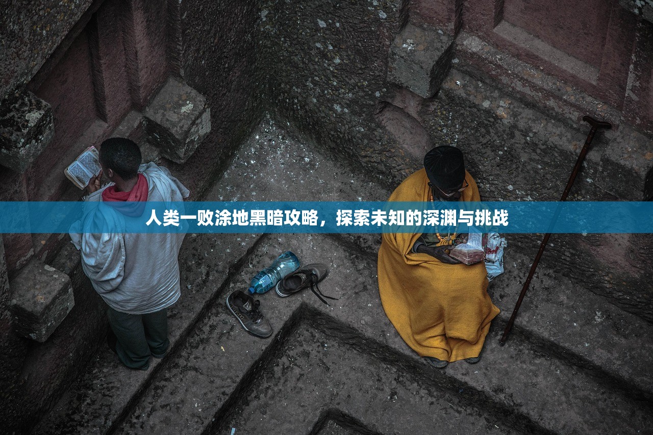 人类一败涂地黑暗攻略，探索未知的深渊与挑战