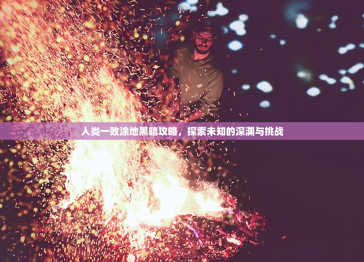 人类一败涂地黑暗攻略，探索未知的深渊与挑战