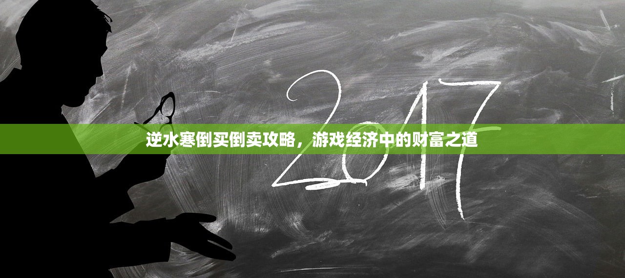 逆水寒倒买倒卖攻略，游戏经济中的财富之道