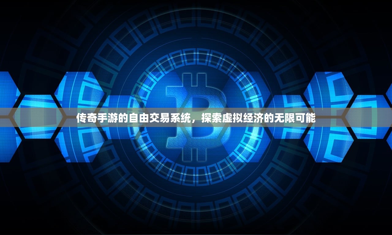 传奇手游的自由交易系统，探索虚拟经济的无限可能