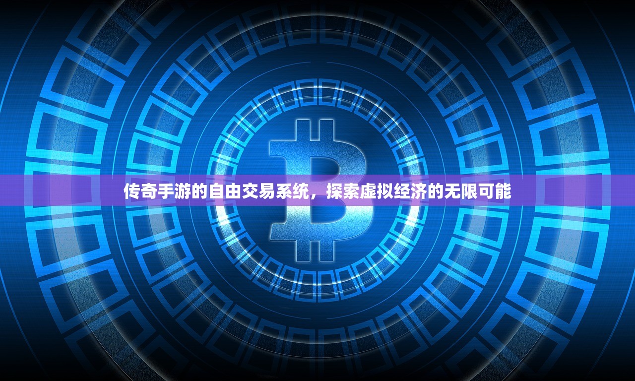 传奇手游的自由交易系统，探索虚拟经济的无限可能