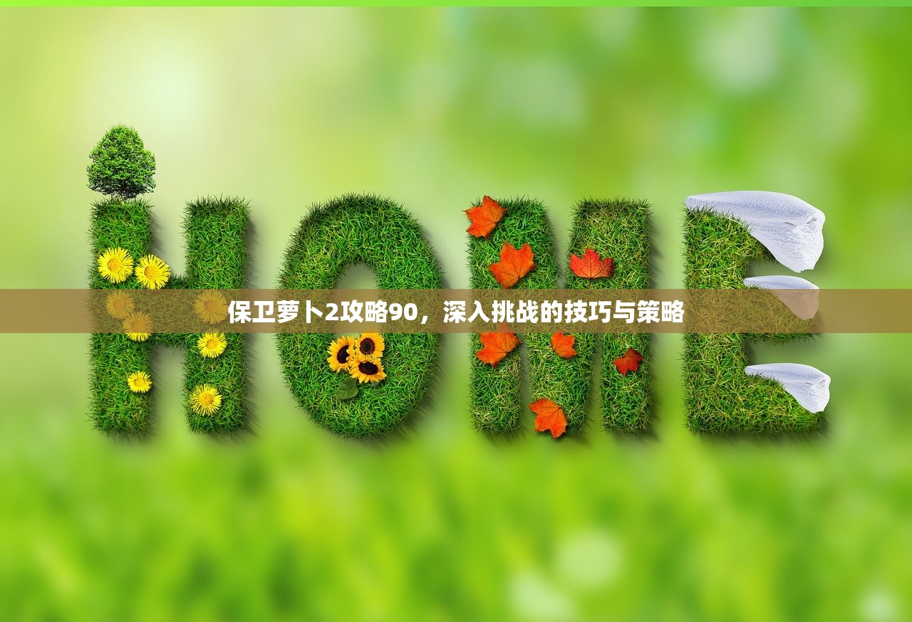 保卫萝卜2攻略90，深入挑战的技巧与策略