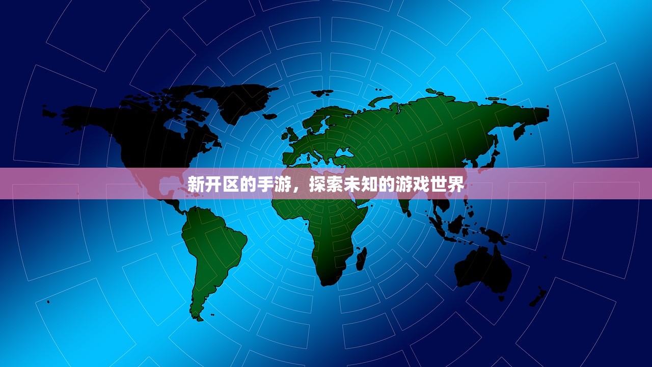 新开区的手游，探索未知的游戏世界
