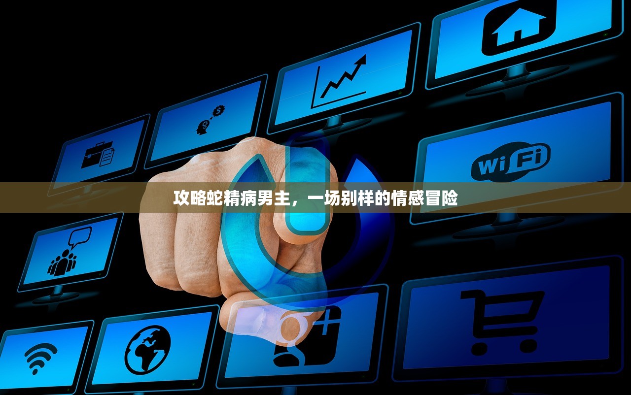 攻略蛇精病男主，一场别样的情感冒险