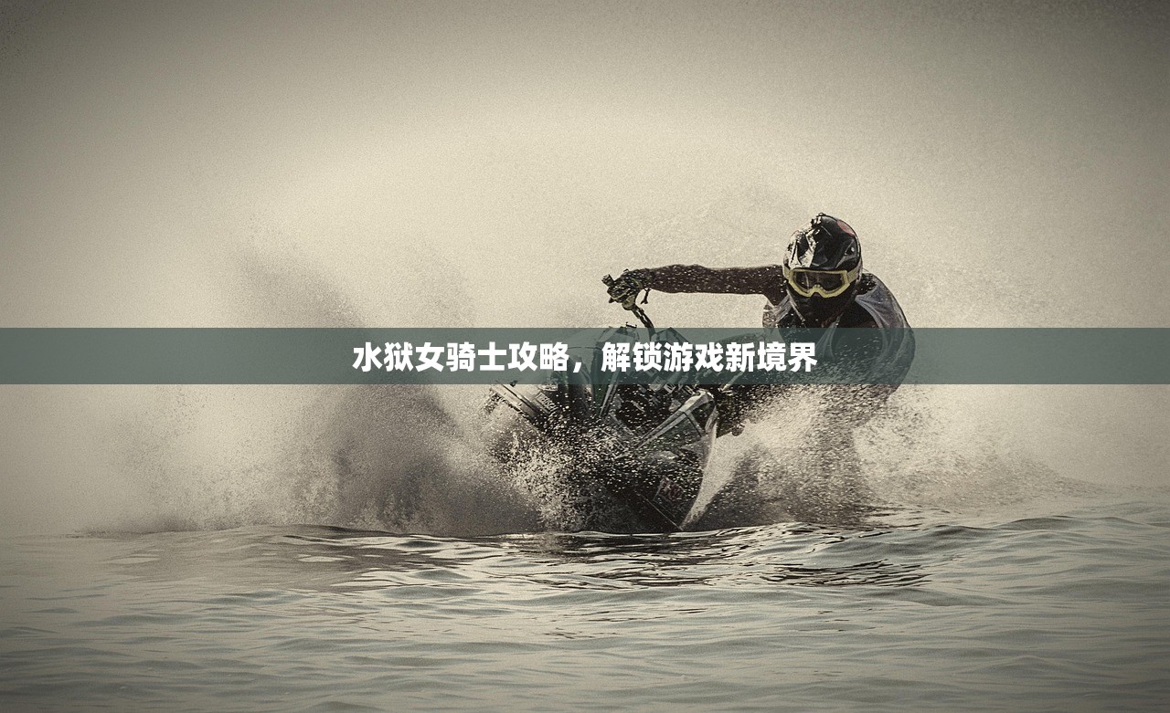 水狱女骑士攻略，解锁游戏新境界
