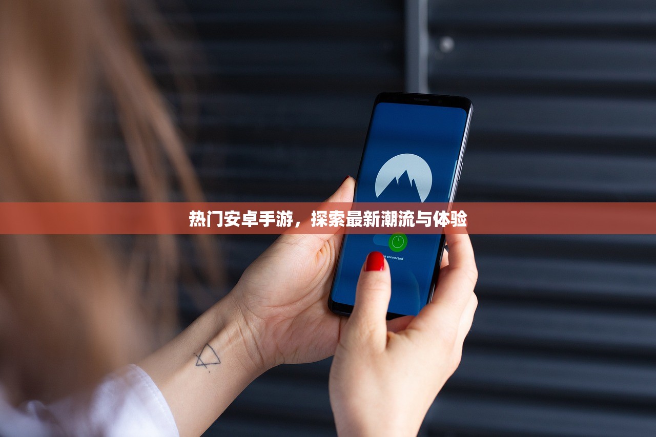 热门安卓手游，探索最新潮流与体验