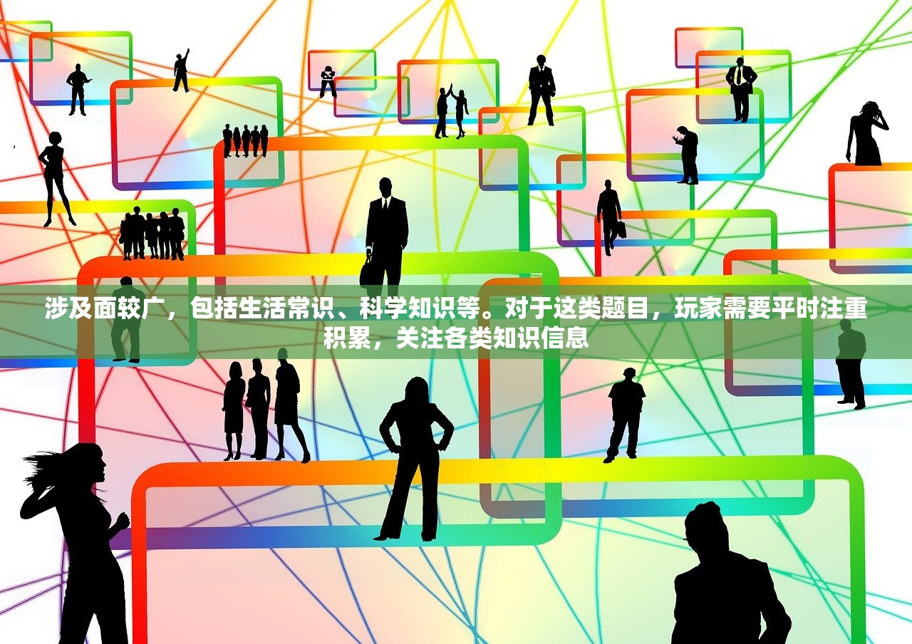 涉及面较广，包括生活常识、科学知识等。对于这类题目，玩家需要平时注重积累，关注各类知识信息