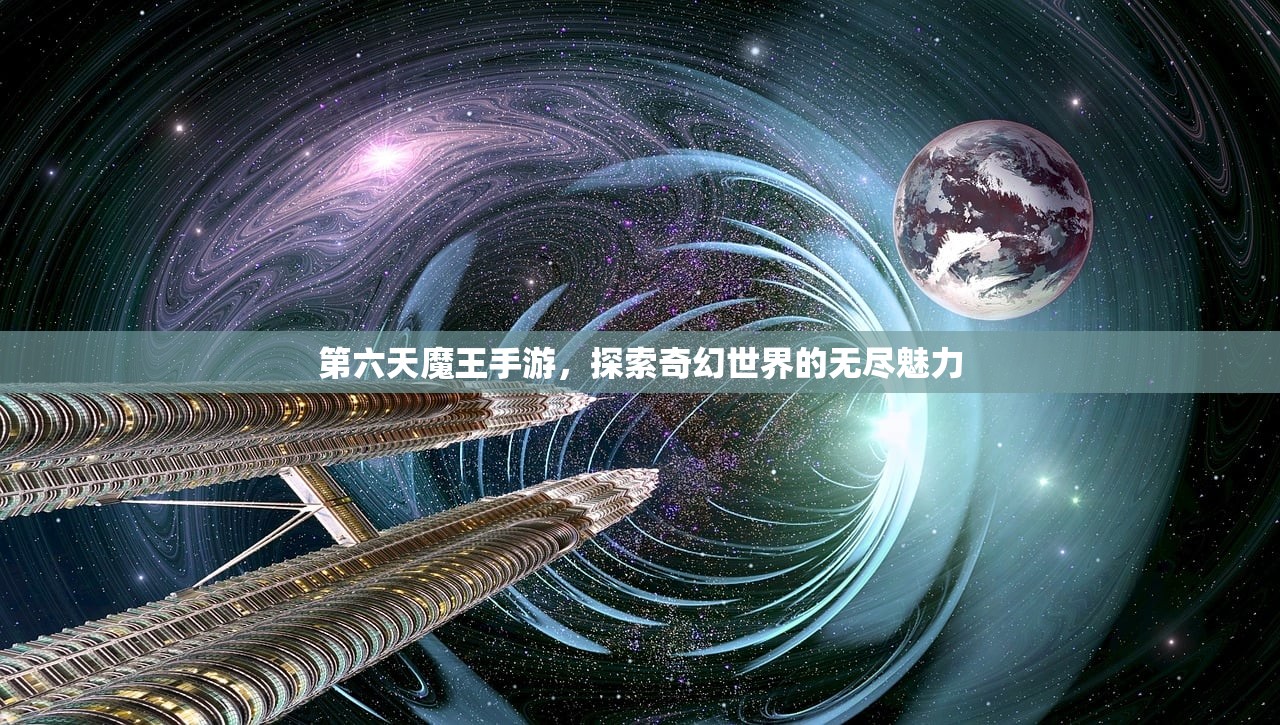 第六天魔王手游，探索奇幻世界的无尽魅力