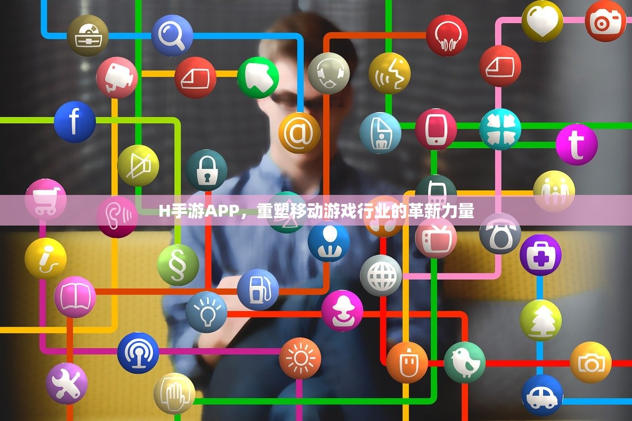 H手游APP，重塑移动游戏行业的革新力量