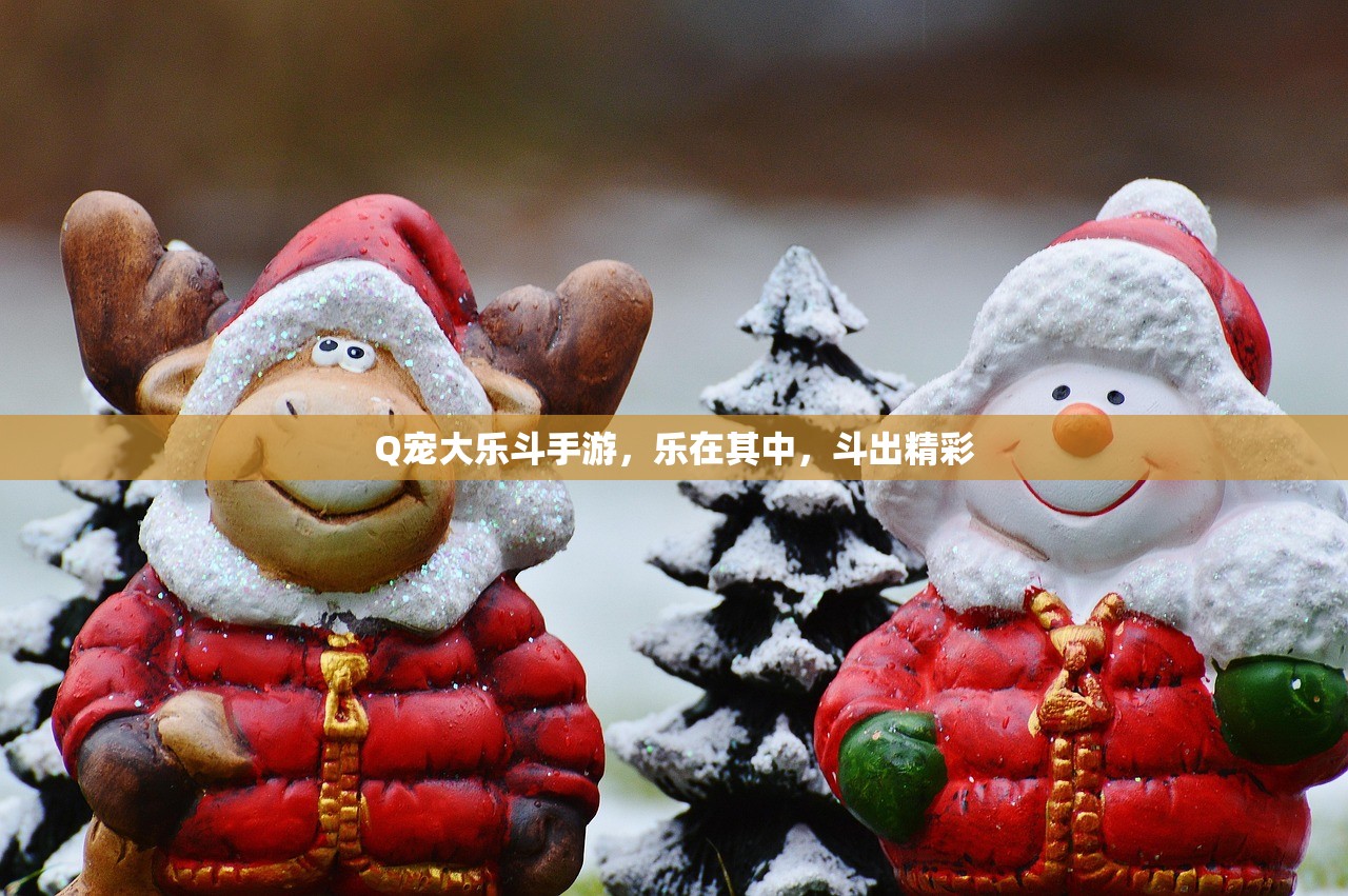Q宠大乐斗手游，乐在其中，斗出精彩