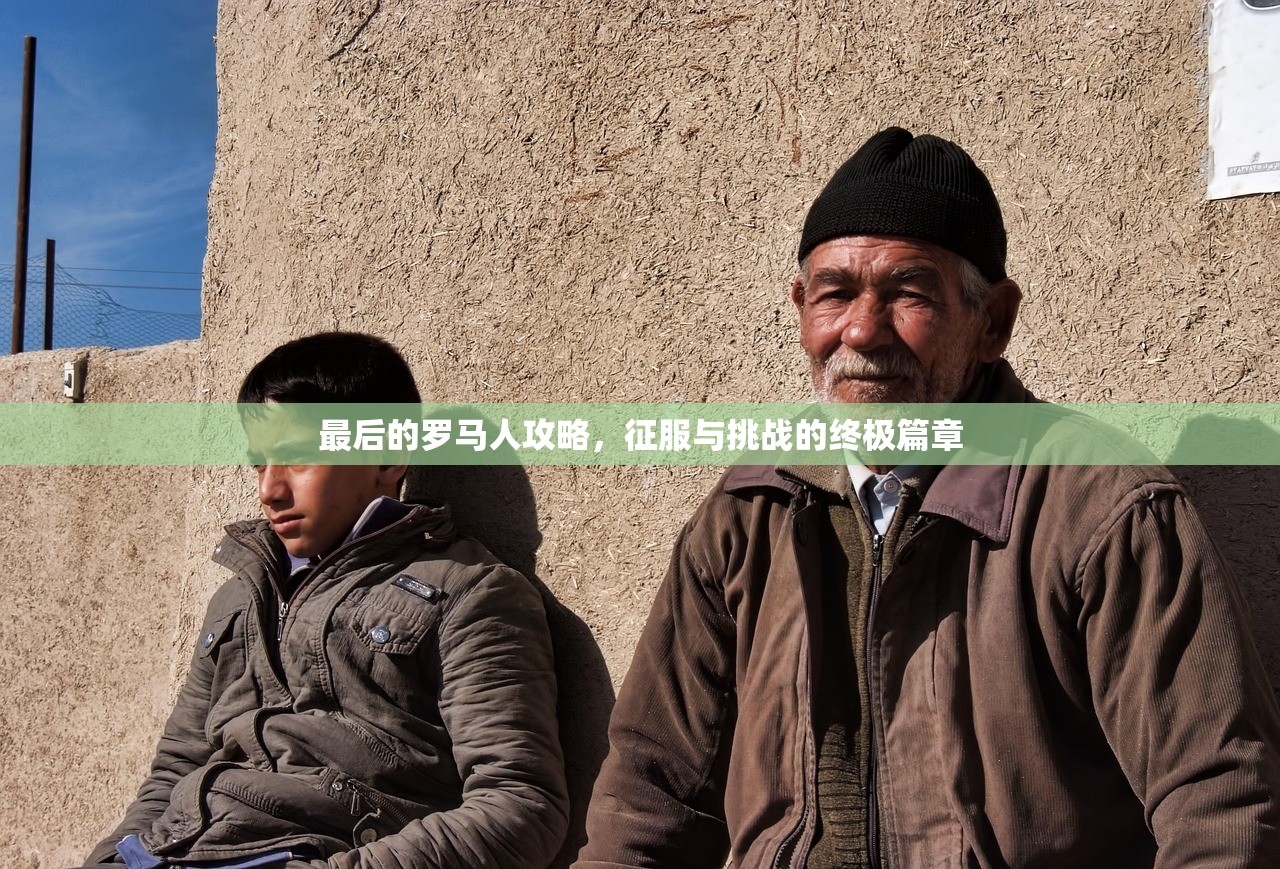 最后的罗马人攻略，征服与挑战的终极篇章