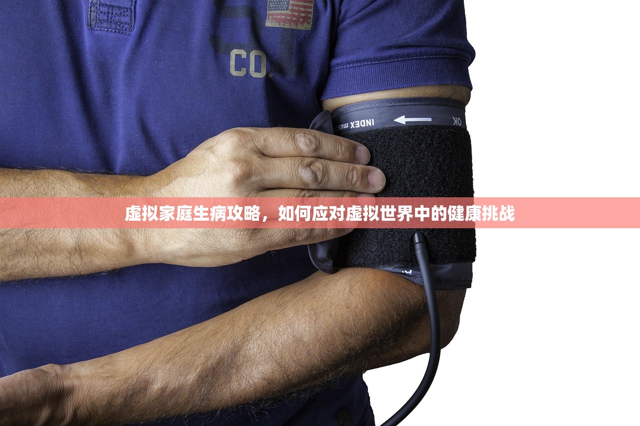 虚拟家庭生病攻略，如何应对虚拟世界中的健康挑战
