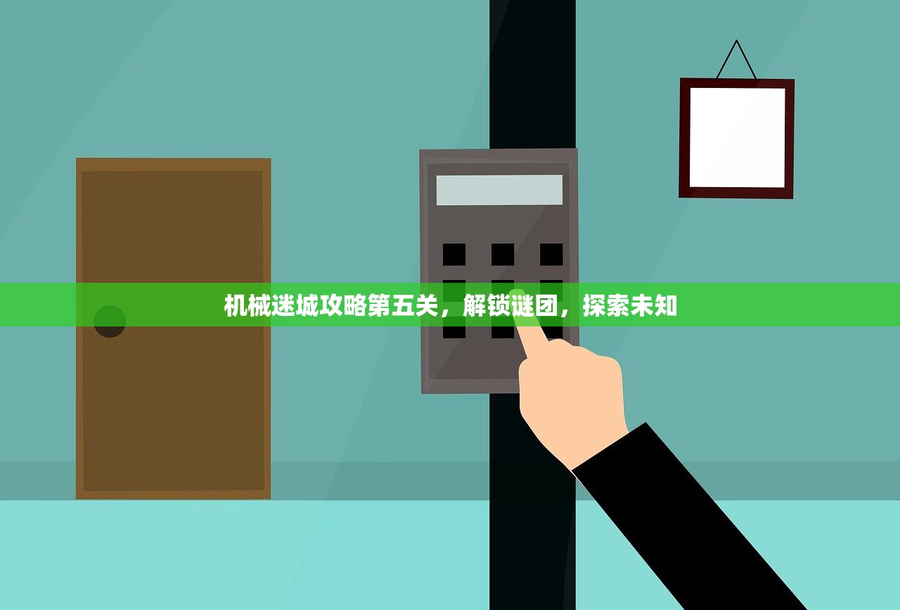 机械迷城攻略第五关，解锁谜团，探索未知