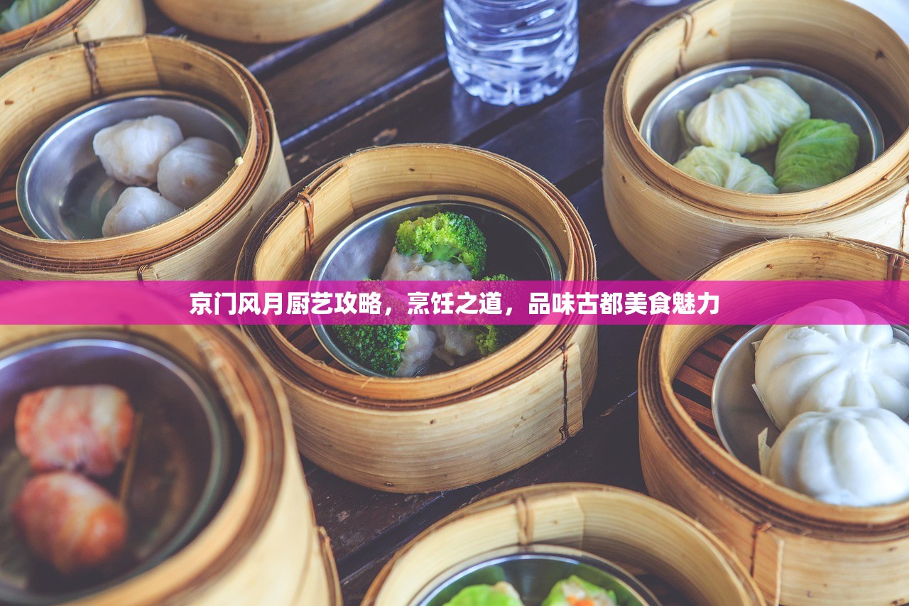 京门风月厨艺攻略，烹饪之道，品味古都美食魅力