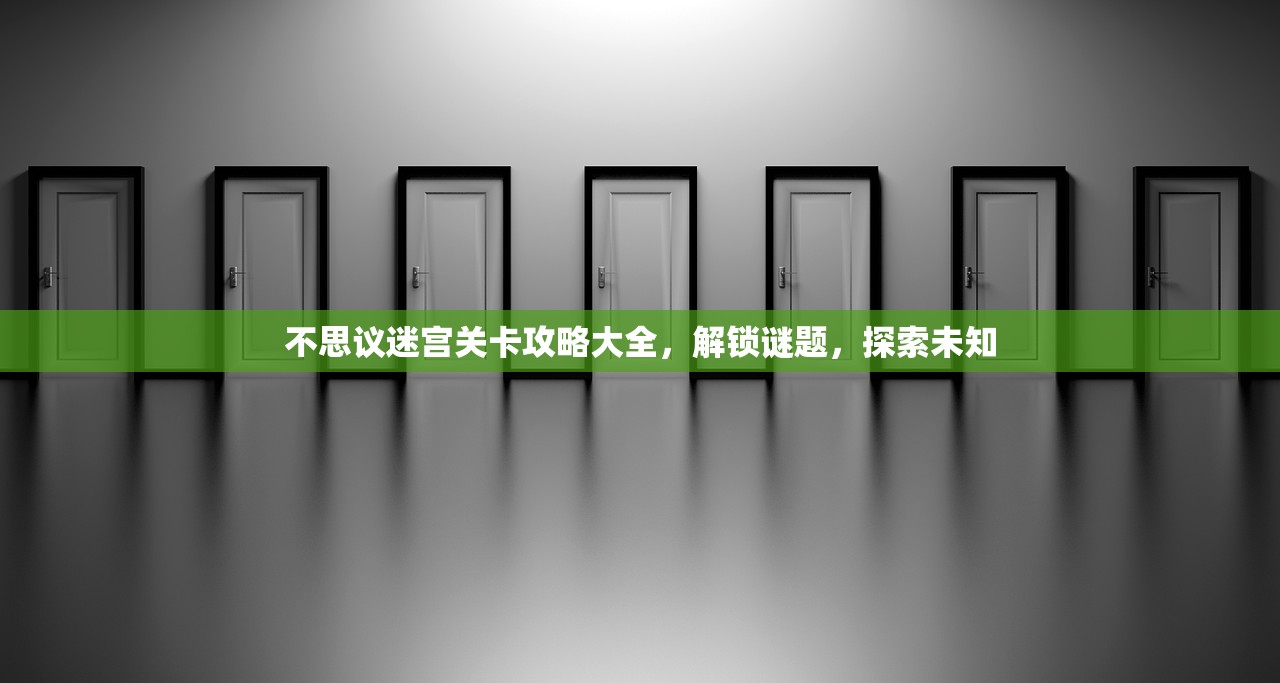 不思议迷宫关卡攻略大全，解锁谜题，探索未知