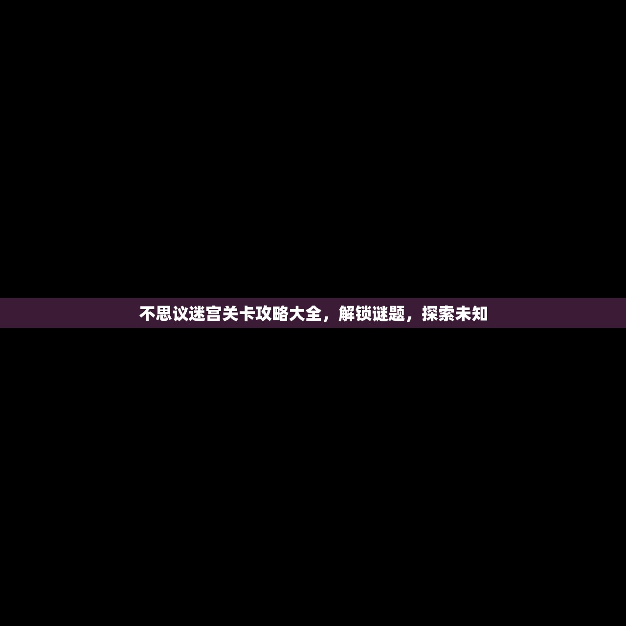 不思议迷宫关卡攻略大全，解锁谜题，探索未知