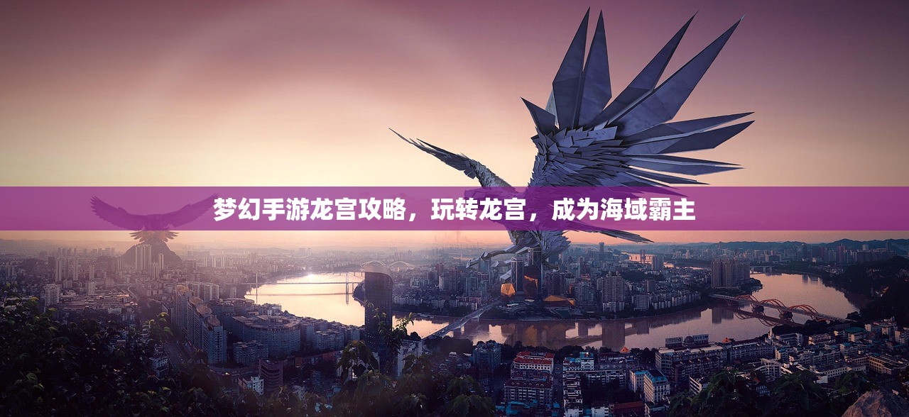 梦幻手游龙宫攻略，玩转龙宫，成为海域霸主