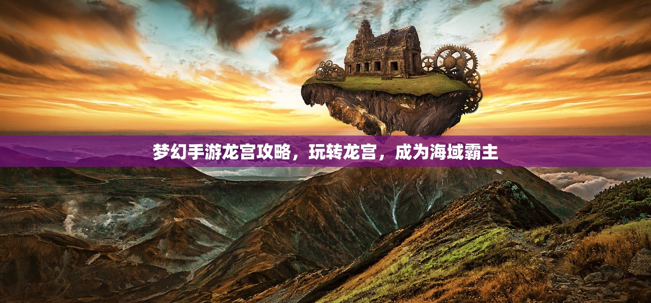 梦幻手游龙宫攻略，玩转龙宫，成为海域霸主