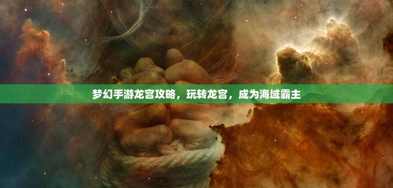梦幻手游龙宫攻略，玩转龙宫，成为海域霸主