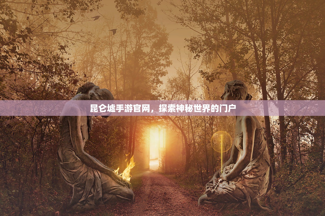 昆仑墟手游官网，探索神秘世界的门户