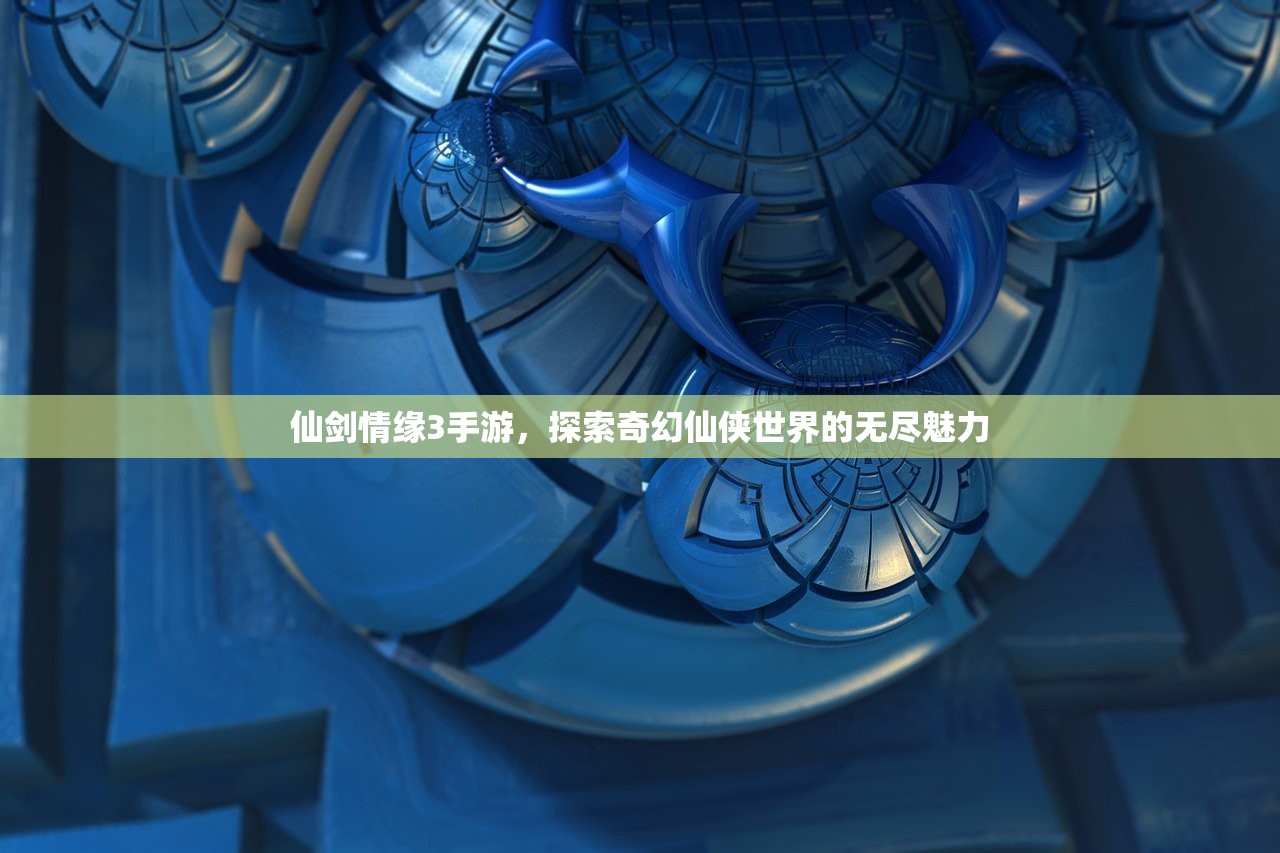 仙剑情缘3手游，探索奇幻仙侠世界的无尽魅力
