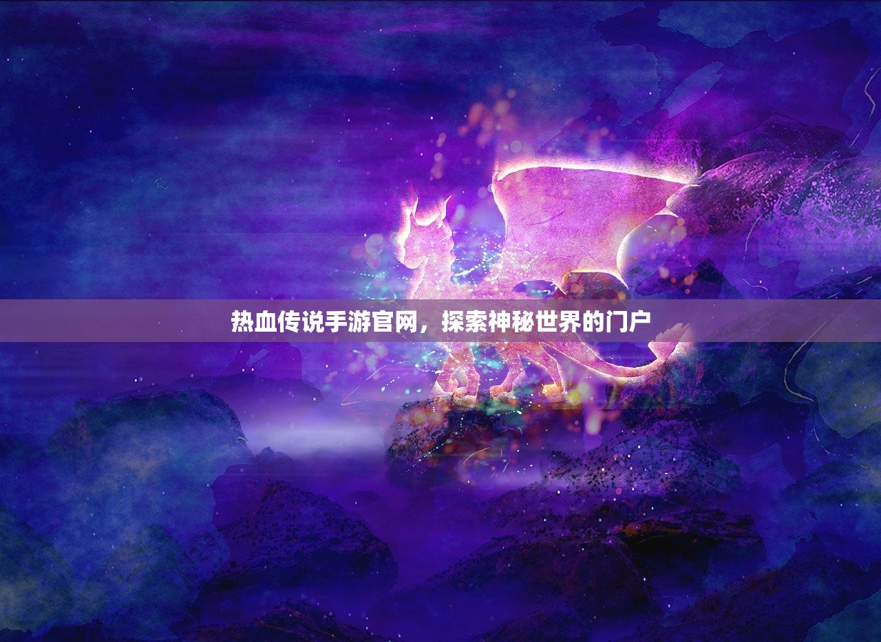 热血传说手游官网，探索神秘世界的门户