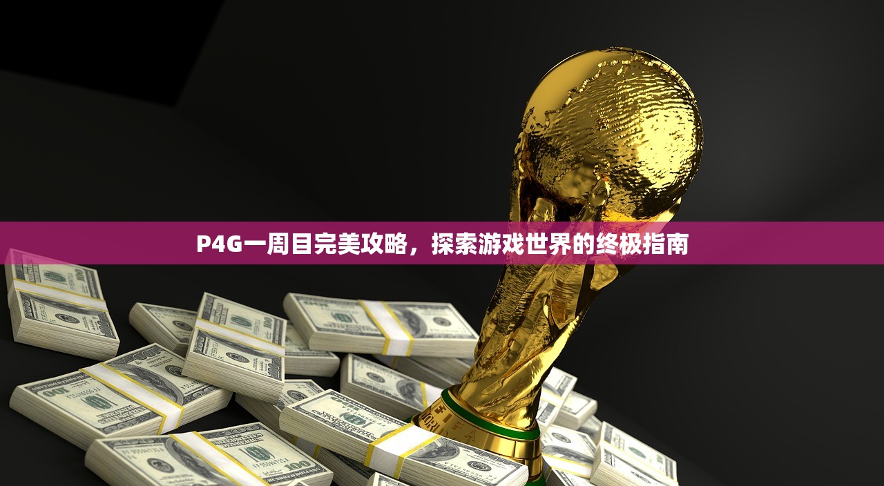P4G一周目完美攻略，探索游戏世界的终极指南