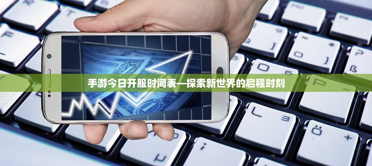 手游今日开服时间表—探索新世界的启程时刻