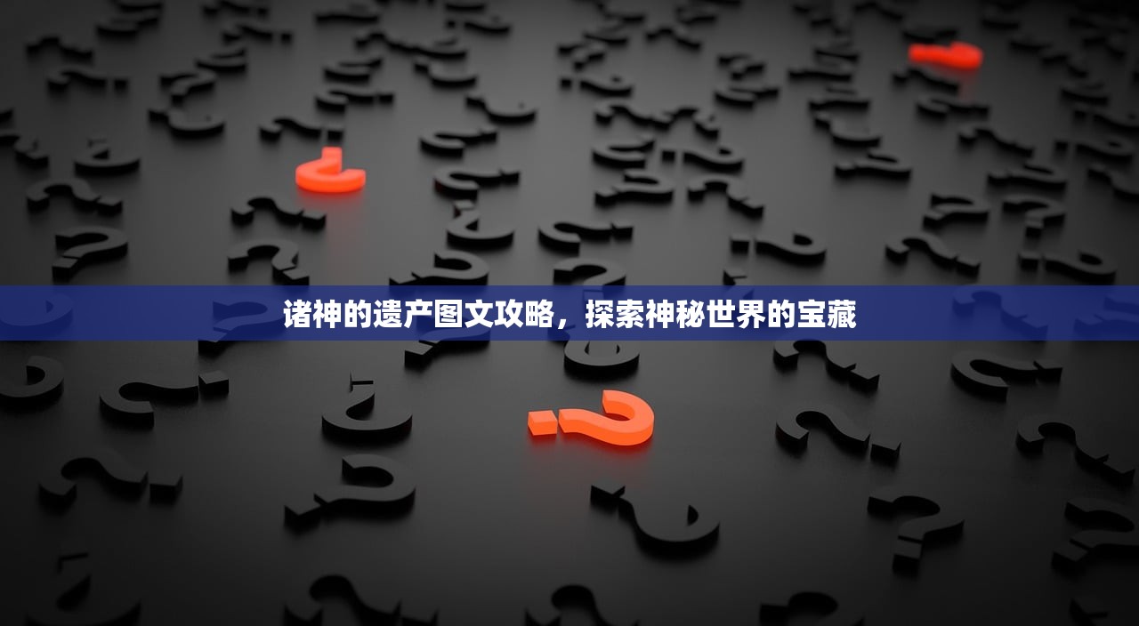诸神的遗产图文攻略，探索神秘世界的宝藏