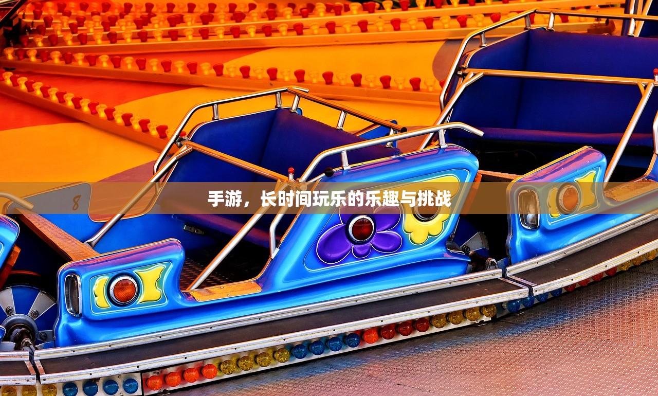 手游，长时间玩乐的乐趣与挑战