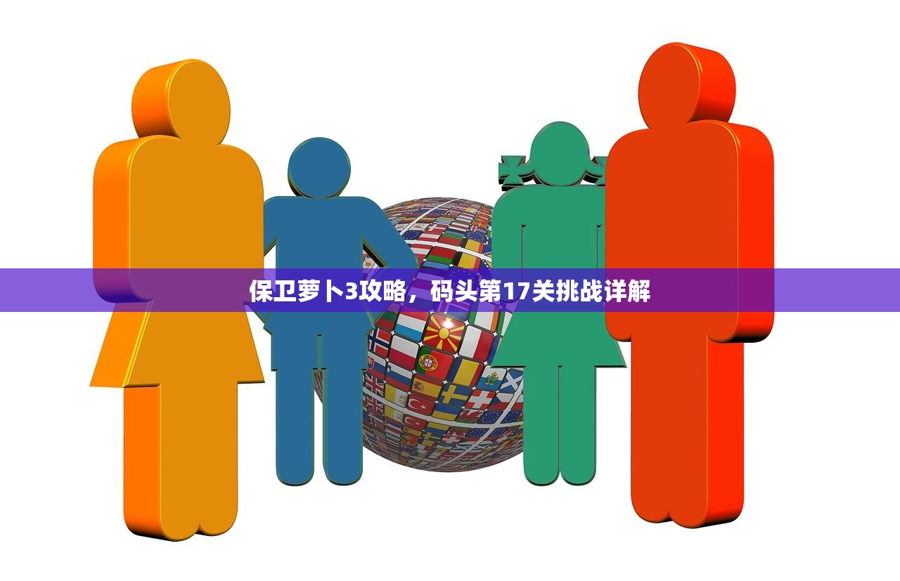 保卫萝卜3攻略，码头第17关挑战详解