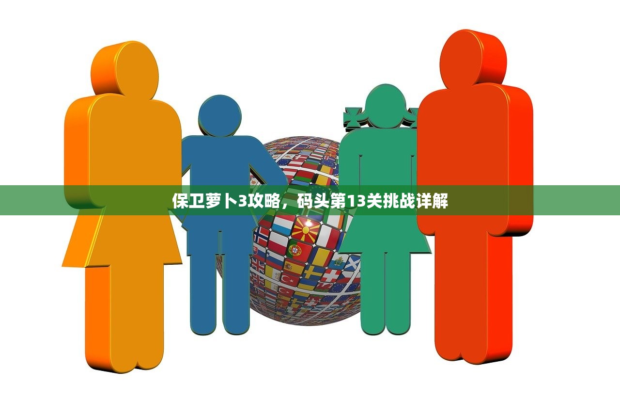 保卫萝卜3攻略，码头第13关挑战详解