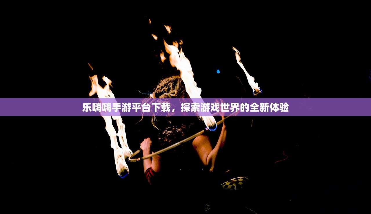 乐嗨嗨手游平台下载，探索游戏世界的全新体验