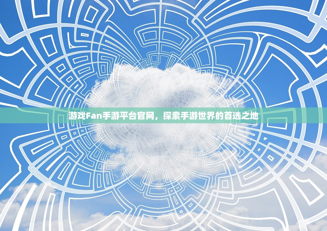 游戏Fan手游平台官网，探索手游世界的首选之地